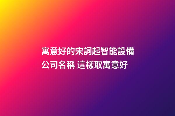 寓意好的宋詞起智能設備公司名稱 這樣取寓意好-第1張-公司起名-玄機派